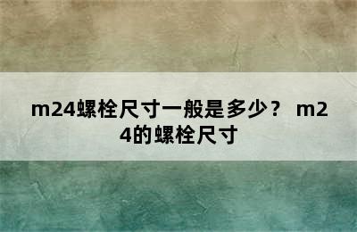 m24螺栓尺寸一般是多少？ m24的螺栓尺寸